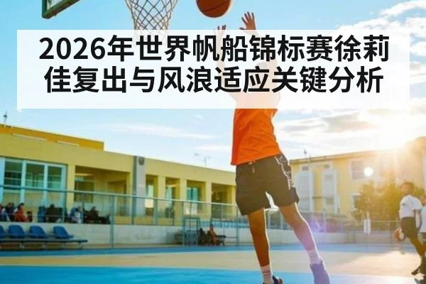 2026年世界帆船锦标赛徐莉佳复出与风浪适应关键分析