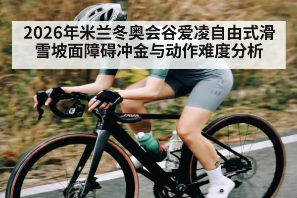 2026年米兰冬奥会谷爱凌自由式滑雪坡面障碍冲金与动作难度分析