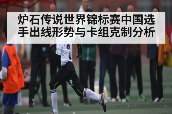 炉石传说世界锦标赛中国选手出线形势与卡组克制分析